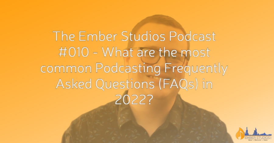 What are the most common Podcasting Frequently Asked Questions (FAQs) in 2022? | The Ember Studios Podcast #010