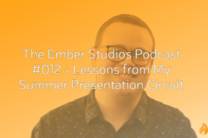 Lessons from My Summer Presentation Circuit | The Ember Studios Podcast #012